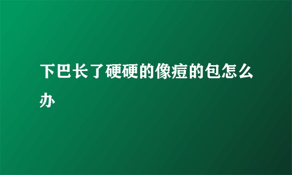 下巴长了硬硬的像痘的包怎么办