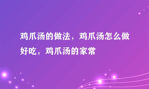 鸡爪汤的做法，鸡爪汤怎么做好吃，鸡爪汤的家常