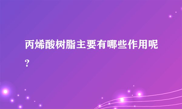 丙烯酸树脂主要有哪些作用呢？