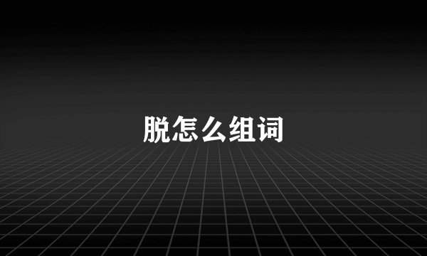 脱怎么组词