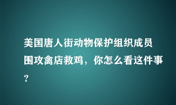 美国唐人街动物保护组织成员围攻禽店救鸡，你怎么看这件事？