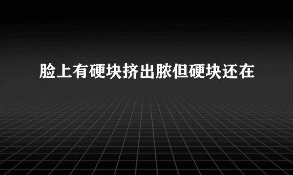 脸上有硬块挤出脓但硬块还在