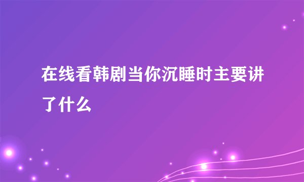 在线看韩剧当你沉睡时主要讲了什么
