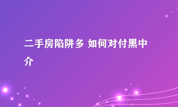 二手房陷阱多 如何对付黑中介