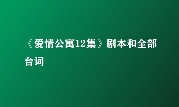 《爱情公寓12集》剧本和全部台词