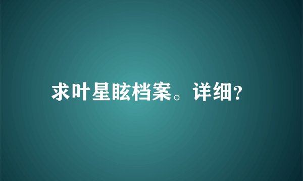 求叶星眩档案。详细？