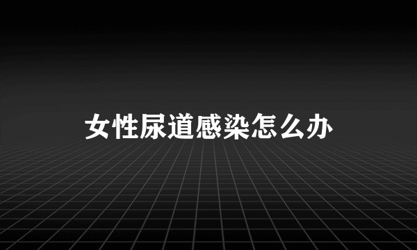 女性尿道感染怎么办