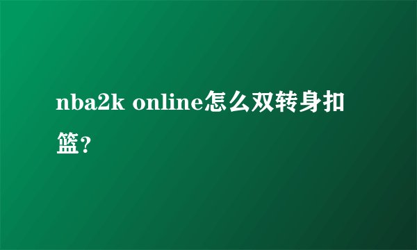 nba2k online怎么双转身扣篮？