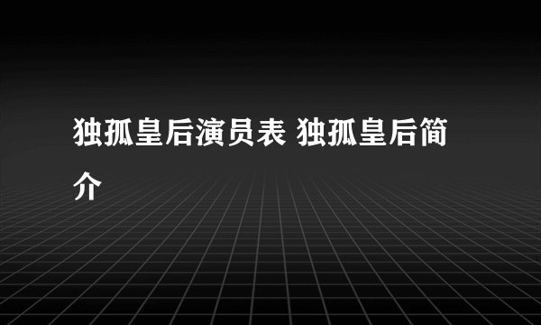 独孤皇后演员表 独孤皇后简介