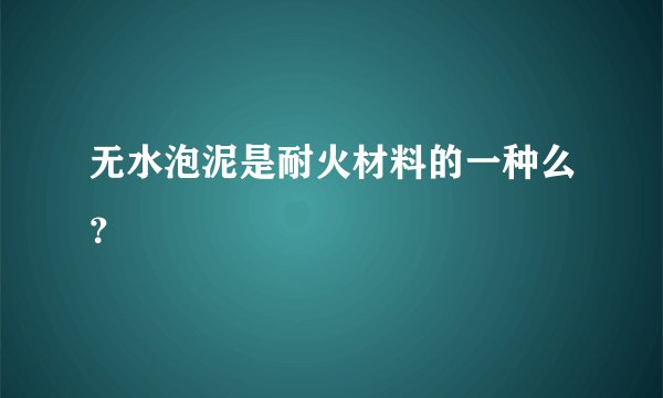 无水泡泥是耐火材料的一种么？