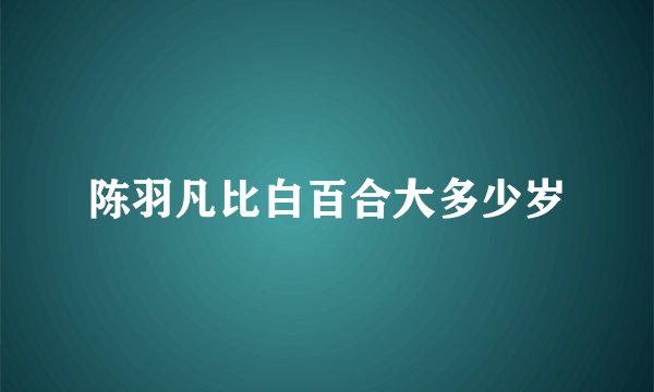 陈羽凡比白百合大多少岁