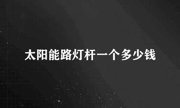 太阳能路灯杆一个多少钱