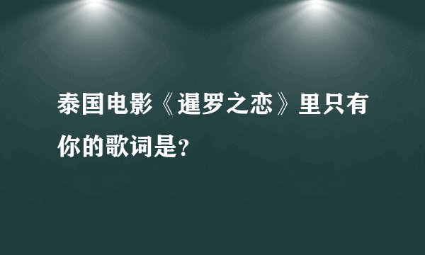 泰国电影《暹罗之恋》里只有你的歌词是？