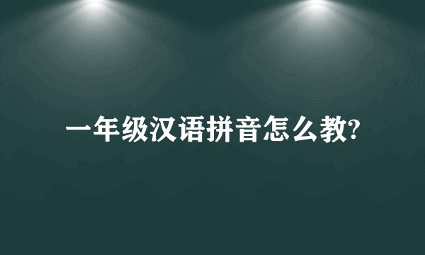 一年级汉语拼音怎么教?