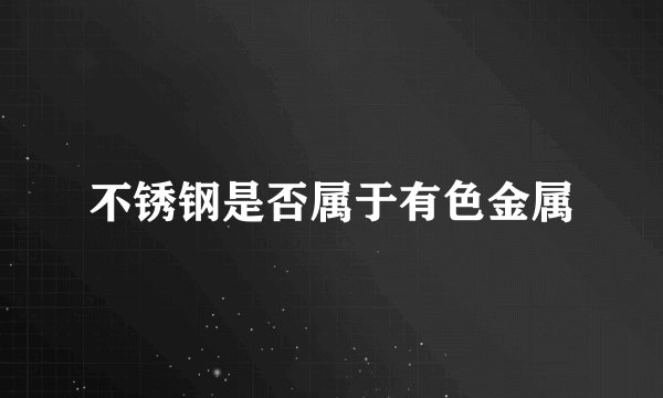 不锈钢是否属于有色金属