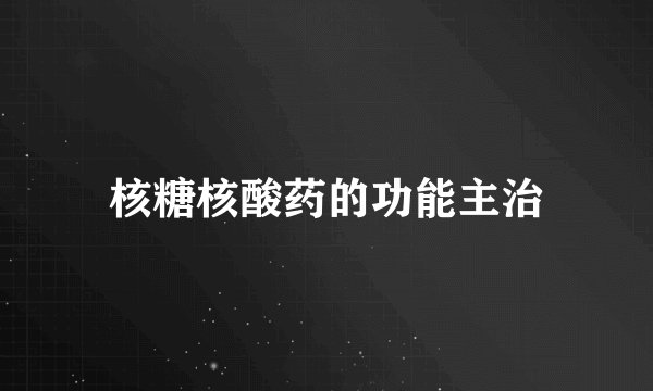 核糖核酸药的功能主治