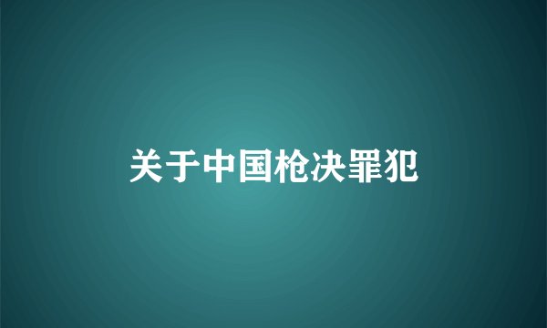 关于中国枪决罪犯