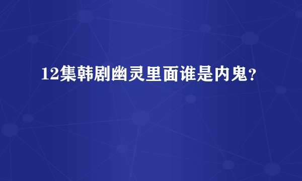 12集韩剧幽灵里面谁是内鬼？