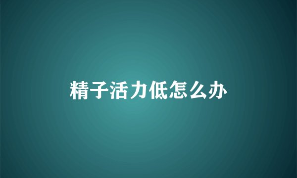 精子活力低怎么办