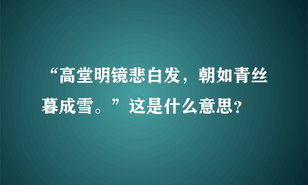 “高堂明镜悲白发,朝如青丝暮成雪。”这是什么意思?