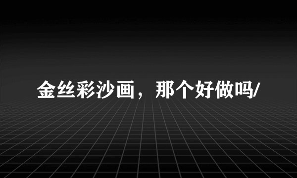 金丝彩沙画,那个好做吗/