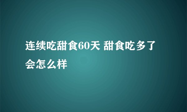 连续吃甜食60天 甜食吃多了会怎么样
