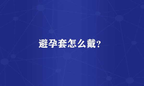 避孕套怎么戴？