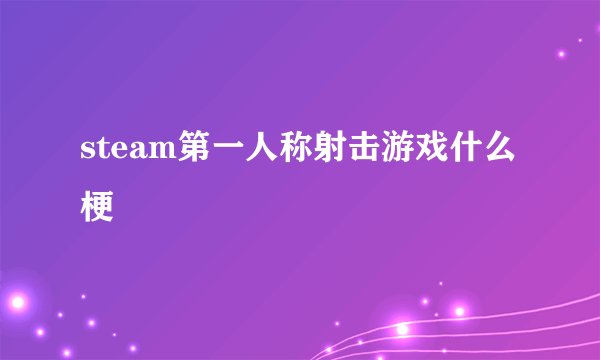 steam第一人称射击游戏什么梗