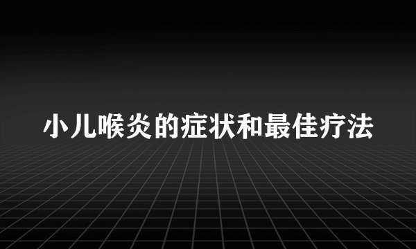 小儿喉炎的症状和最佳疗法