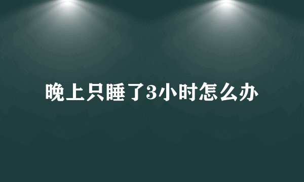 晚上只睡了3小时怎么办
