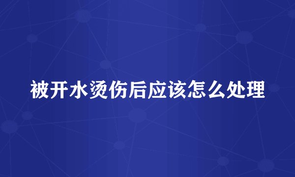 被开水烫伤后应该怎么处理