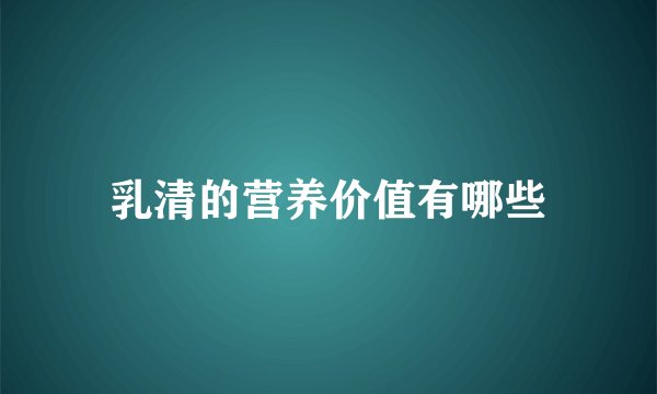 乳清的营养价值有哪些