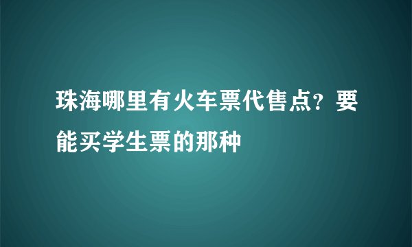 珠海哪里有火车票代售点？要能买学生票的那种