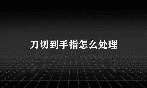 刀切到手指怎么处理