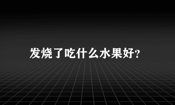 发烧了吃什么水果好？