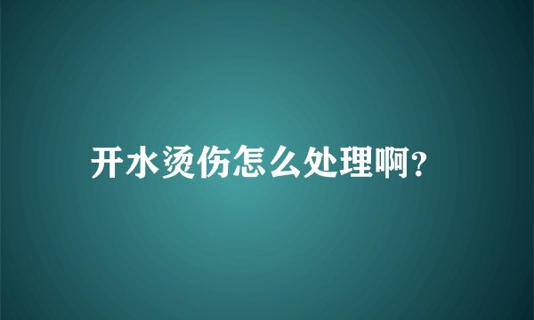 开水烫伤怎么处理啊？