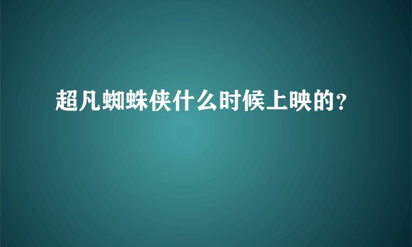 超凡蜘蛛侠什么时候上映的？