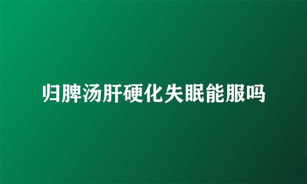 归脾汤肝硬化失眠能服吗