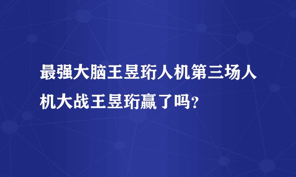 最强大脑王昱珩人机第三场人机大战王昱珩赢了吗？