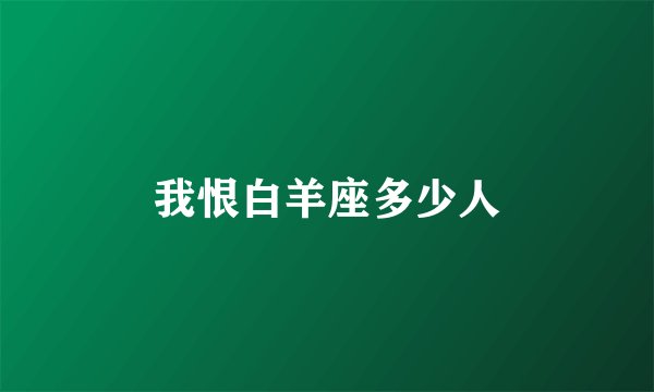 我恨白羊座多少人