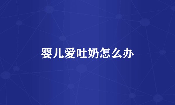 婴儿爱吐奶怎么办