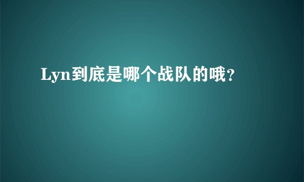 Lyn到底是哪个战队的哦?