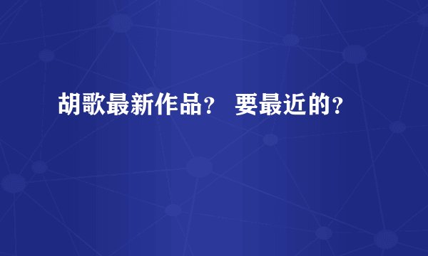 胡歌最新作品？ 要最近的？