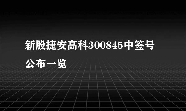 新股捷安高科300845中签号公布一览