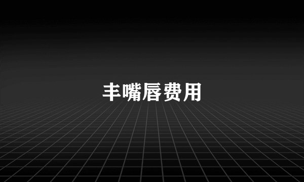 丰嘴唇费用