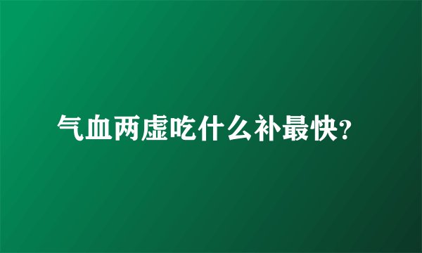 气血两虚吃什么补最快？
