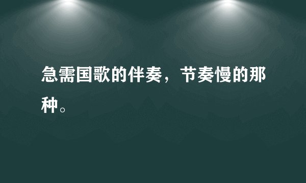 急需国歌的伴奏，节奏慢的那种。