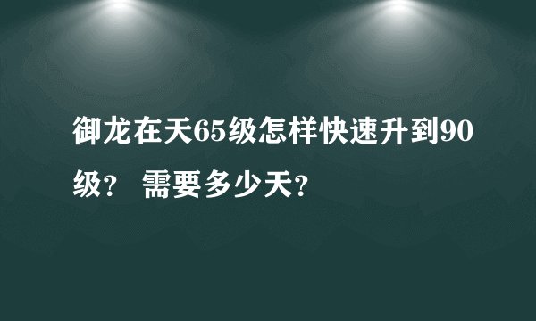 御龙在天65级怎样快速升到90级？ 需要多少天？