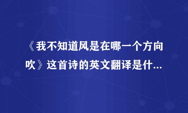 《我不知道风是在哪一个方向吹》这首诗的英文翻译是什么啊？徐志摩写的