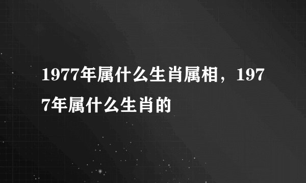 1977年属什么生肖属相，1977年属什么生肖的